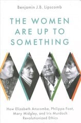 Women Are Up to Something: How Elizabeth Anscombe, Philippa Foot, Mary Midgley, and Iris Murdoch Revolutionized Ethics cena un informācija | Vēstures grāmatas | 220.lv