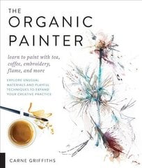 Organic Painter: Learn to paint with tea, coffee, embroidery, flame, and more; Explore Unusual Materials and Playful Techniques to Expand your Creative Practice цена и информация | Книги о питании и здоровом образе жизни | 220.lv
