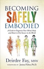 Becoming Safely Embodied: A Guide to Organize Your Mind, Body and Heart to Feel Secure in the World cena un informācija | Pašpalīdzības grāmatas | 220.lv