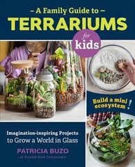 Family Guide to Terrariums for Kids: Imagination-inspiring Projects to Grow a World in Glass - Build a mini ecosystem! цена и информация | Книги по садоводству | 220.lv