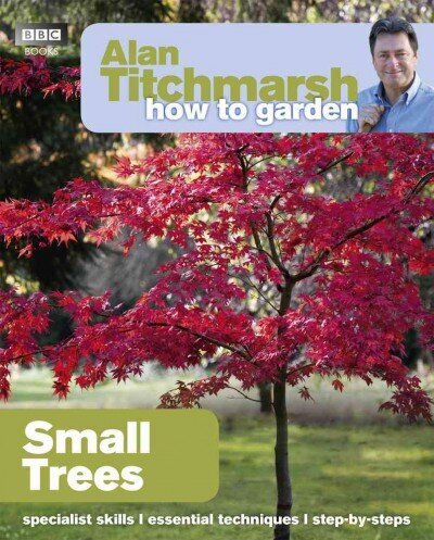 Alan Titchmarsh How to Garden: Small Trees: Small Trees cena un informācija | Grāmatas par dārzkopību | 220.lv