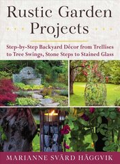 Rustic Garden Projects: Step-by-Step Backyard Decor from Trellises to Tree Swings, Stone Steps to Stained Glass цена и информация | Книги по садоводству | 220.lv