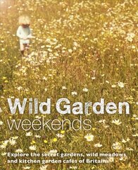 Wild Garden Weekends: Explore the Secret Gardens, Wild Meadows and Kitchen Garden Cafes of Britain cena un informācija | Grāmatas par dārzkopību | 220.lv