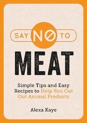 Say No to Meat: Simple Tips and Easy Recipes to Help You Cut Out Animal Products цена и информация | Самоучители | 220.lv