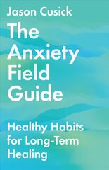 Anxiety Field Guide - Healthy Habits for Long-Term Healing: Healthy Habits for Long-Term Healing цена и информация | Самоучители | 220.lv