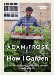 Gardener's World: How I Garden: Easy ideas & inspiration for making beautiful gardens anywhere cena un informācija | Grāmatas par dārzkopību | 220.lv