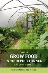 How to Grow Food in Your Polytunnel: All Year Round 1st цена и информация | Книги по садоводству | 220.lv