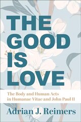 Good Is Love - The Body and Human Acts in Humanae Vitae and John Paul II: The Body and Human Acts in Humanae Vitae and John Paul II cena un informācija | Garīgā literatūra | 220.lv