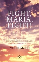 Fight Maria, Fight!: A Story of How One Woman's Incredible Faith Brought Her Back To Life цена и информация | Духовная литература | 220.lv