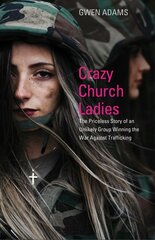 Crazy Church Ladies: The Priceless Story of an Unlikely Group Winning the War Against Trafficking цена и информация | Духовная литература | 220.lv