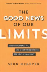 Good News of Our Limits: Find Greater Peace, Joy, and Effectiveness through God's Gift of Inadequacy цена и информация | Духовная литература | 220.lv