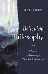 Believing Philosophy: A Guide to Becoming a Christian Philosopher cena un informācija | Garīgā literatūra | 220.lv