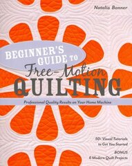 Beginner's Guide to Free-Motion Quilting: 50plus Visual Tutorials to Get You Started * Professional Quality-Results on Your Home Machine цена и информация | Книги о питании и здоровом образе жизни | 220.lv