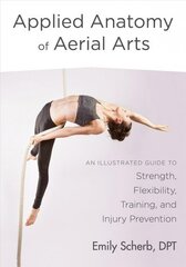 Applied Anatomy of Aerial Arts: An Illustrated Guide to Strength, Flexibility, Training, and Injury Prevention cena un informācija | Mākslas grāmatas | 220.lv