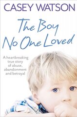 Boy No One Loved: A Heartbreaking True Story of Abuse, Abandonment and Betrayal цена и информация | Биографии, автобиогафии, мемуары | 220.lv