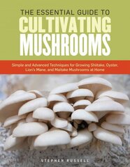 Essential Guide to Cultivating Mushrooms: Simple and Advanced Techniques for Growing Shiitakes, Oysters, Lion's Manes, Maitakes, and Portabellas at Home cena un informācija | Grāmatas par dārzkopību | 220.lv