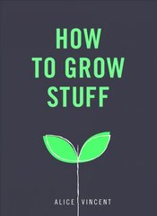 How to Grow Stuff: Easy, no-stress gardening for beginners cena un informācija | Grāmatas par dārzkopību | 220.lv