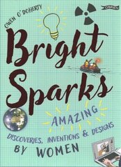 Bright Sparks: Amazing Discoveries, Inventions and Designs by Women cena un informācija | Grāmatas pusaudžiem un jauniešiem | 220.lv
