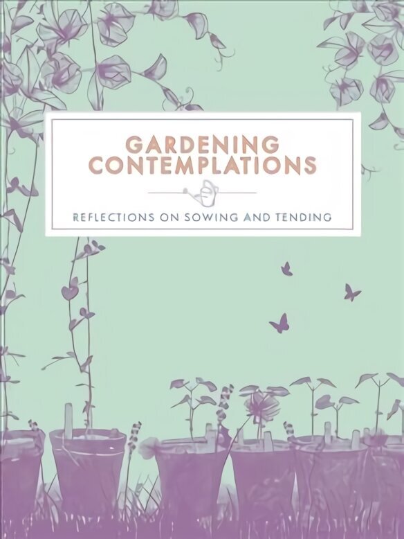 Gardening Contemplations: Reflections on Sowing and Tending цена и информация | Grāmatas par dārzkopību | 220.lv