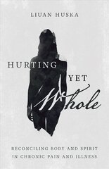 Hurting Yet Whole - Reconciling Body and Spirit in Chronic Pain and Illness: Reconciling Body and Spirit in Chronic Pain and Illness цена и информация | Духовная литература | 220.lv