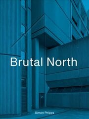 Brutal North: Post-War Modernist Architecture in the North of England цена и информация | Книги об архитектуре | 220.lv