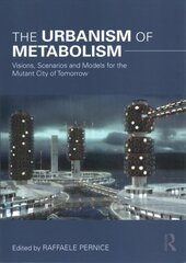 Urbanism of Metabolism: Visions, Scenarios and Models for the Mutant City of Tomorrow цена и информация | Книги об архитектуре | 220.lv