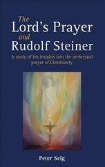 Lord's Prayer and Rudolf Steiner: A study of his insights into the archetypal prayer of Christianity цена и информация | Духовная литература | 220.lv