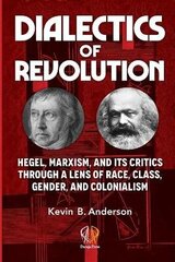 Dialectics of Revolution: Hegel, Marxism, and Its Critics Through a Lens of Race, Class, Gender, and Colonialism cena un informācija | Vēstures grāmatas | 220.lv