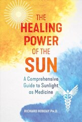 Healing Power of the Sun: A Comprehensive Guide to Sunlight as Medicine 2nd Edition, New Edition of The Healing Sun цена и информация | Самоучители | 220.lv