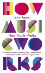 How Music Works: A listener's guide to harmony, keys, broken chords, perfect pitch and the secrets of a good tune cena un informācija | Mākslas grāmatas | 220.lv