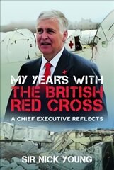 My Years with the British Red Cross: A Chief Executive Reflects cena un informācija | Biogrāfijas, autobiogrāfijas, memuāri | 220.lv