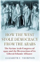 How the West Stole Democracy from the Arabs: The Syrian Congress of 1920 and the Destruction of its Liberal-Islamic Alliance Main cena un informācija | Vēstures grāmatas | 220.lv