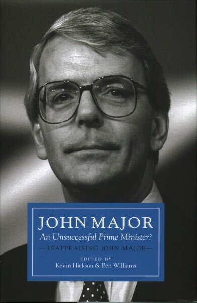 John Major: An Unsuccessful Prime Minister?: Reappraising John Major cena un informācija | Biogrāfijas, autobiogrāfijas, memuāri | 220.lv