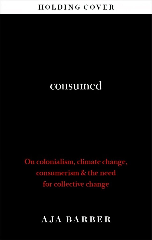 Consumed: The need for collective change; colonialism, climate change & consumerism cena un informācija | Mākslas grāmatas | 220.lv