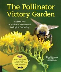 Pollinator Victory Garden: Win the War on Pollinator Decline with Ecological Gardening; Attract and Support Bees, Beetles, Butterflies, Bats, and Other Pollinators цена и информация | Книги по садоводству | 220.lv