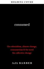 Consumed: On colonialism, climate change, consumerism & the need for collective change цена и информация | Книги об искусстве | 220.lv