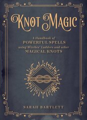 Knot Magic: A Handbook of Powerful Spells Using Witches' Ladders and other Magical Knots, Volume 4 цена и информация | Самоучители | 220.lv