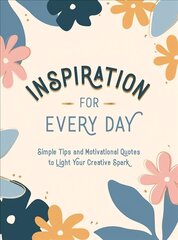 Inspiration for Every Day: Simple Tips and Motivational Quotes to Light Your Creative Spark cena un informācija | Pašpalīdzības grāmatas | 220.lv