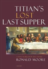 Titian's Lost Last Supper: A New Workshop Discovery цена и информация | Книги об искусстве | 220.lv