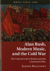 Alan Bush, Modern Music, and the Cold War: The Cultural Left in Britain and the Communist Bloc New edition, Alan Bush, Modern Music, and the Cold War: The Cultural Left in Britain and the Communist Bloc цена и информация | Книги об искусстве | 220.lv