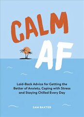 Calm AF: Laid-Back Advice for Getting the Better of Anxiety, Coping with Stress and Staying Chilled Every Day цена и информация | Самоучители | 220.lv