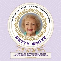 Everything I Need to Know I Learned from Betty White: 100 Years of Wisdom from the First Lady of Television cena un informācija | Pašpalīdzības grāmatas | 220.lv