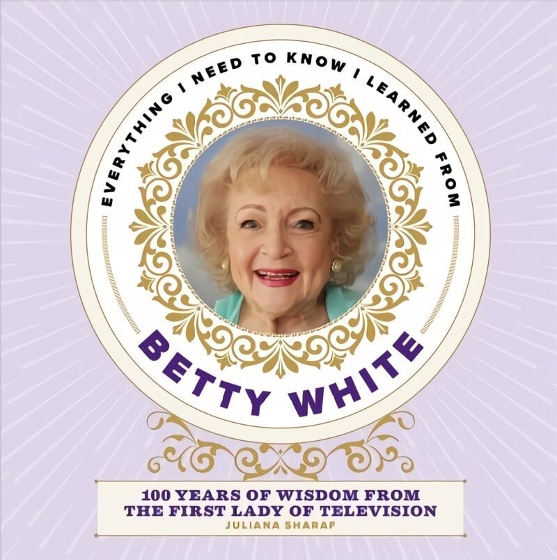 Everything I Need to Know I Learned from Betty White: 100 Years of Wisdom from the First Lady of Television цена и информация | Pašpalīdzības grāmatas | 220.lv