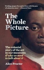 Whole Picture: The colonial story of the art in our museums & why we need to talk about it цена и информация | Книги об искусстве | 220.lv