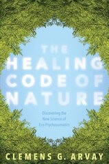 Healing Code of Nature: Discovering the New Science of Eco-Psychosomatics cena un informācija | Pašpalīdzības grāmatas | 220.lv