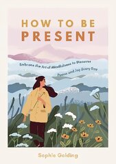 How to Be Present: Embrace the Art of Mindfulness to Discover Peace and Joy Every Day cena un informācija | Pašpalīdzības grāmatas | 220.lv