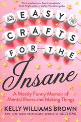 Easy Crafts For The Insane: A Mostly Funny Memoir of Mental Illness and Making Things cena un informācija | Pašpalīdzības grāmatas | 220.lv