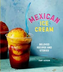 Mexican Ice Cream: Beloved Recipes and Stories [A Cookbook] cena un informācija | Pavārgrāmatas | 220.lv