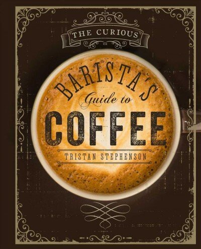 Curious Barista's Guide to Coffee: The Definitive Guide to the Extraordinary World of Coffee цена и информация | Pavārgrāmatas | 220.lv