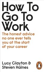 How to Go to Work: The Honest Advice No One Ever Tells You at the Start of Your Career цена и информация | Самоучители | 220.lv